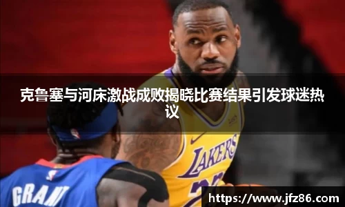 克鲁塞与河床激战成败揭晓比赛结果引发球迷热议