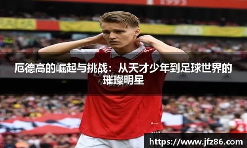 厄德高的崛起与挑战：从天才少年到足球世界的璀璨明星