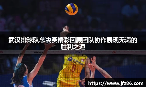 武汉排球队总决赛精彩回顾团队协作展现无遗的胜利之道