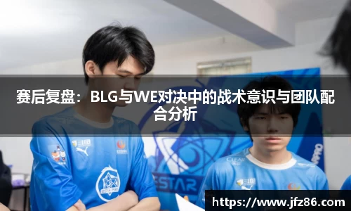 赛后复盘：BLG与WE对决中的战术意识与团队配合分析