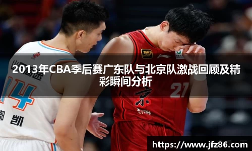 2013年CBA季后赛广东队与北京队激战回顾及精彩瞬间分析